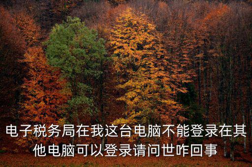 重慶電子稅務(wù)局為什么登不上，為什么登錄重慶稅務(wù)注冊了卻登錄不上顯示不存在