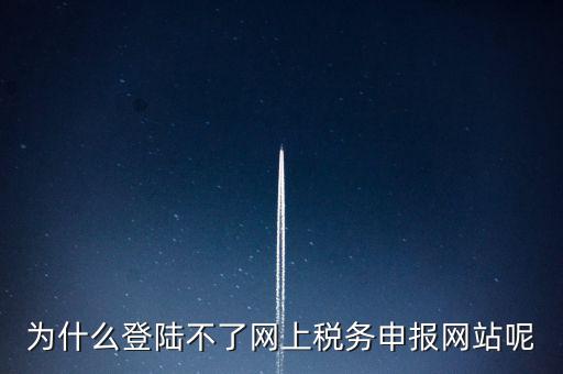 為什么不能登錄湖南省網(wǎng)上稅務(wù)，湖南省國稅網(wǎng)為什么打不開