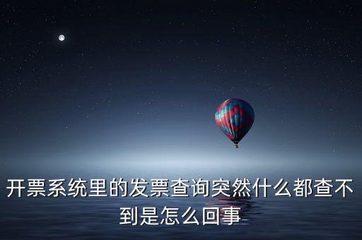 為什么發(fā)票查詢沒(méi)有反應(yīng)，開(kāi)票系統(tǒng)里的發(fā)票查詢突然什么都查不到是怎么回事