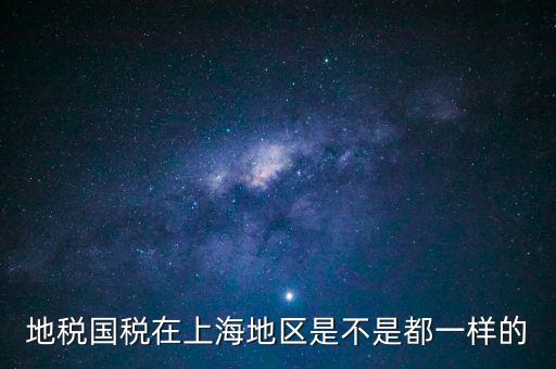 上海為什么不分國地稅，地稅國稅在上海地區(qū)是不是都一樣的