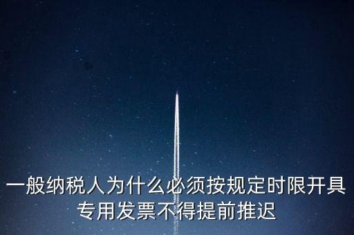什么是提前開票，一般納稅人為什么必須按規(guī)定時限開具專用發(fā)票不得提前推遲