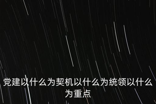 什么是地稅黨建，黨建以什么為契機以什么為統(tǒng)領以什么為重點