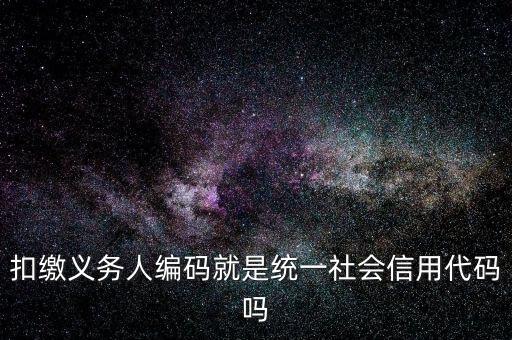 扣款人義務(wù)編碼是什么意思，扣繳義務(wù)人編碼是什么
