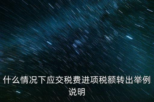 什么情況下要做進項稅轉(zhuǎn)出，誰能解釋一下在什么情況下可以做進項稅轉(zhuǎn)出
