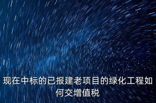 綠化工程交什么稅，園林景觀裝飾工程按什么行業(yè)納稅