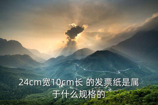 長條發(fā)票什么尺寸，24cm寬10cm長 的發(fā)票紙是屬于什么規(guī)格的
