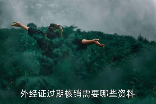 外經(jīng)證核銷需要什么，外經(jīng)證過期核銷需要哪些資料
