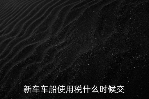 公司的汽車車船稅什么時候申報，車船稅應(yīng)當在什么時候申報繳納 承德