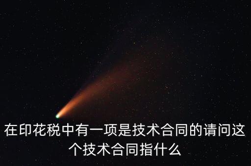 印花稅技術(shù)合同指什么，需要交印花稅的技術(shù)合同包含哪些