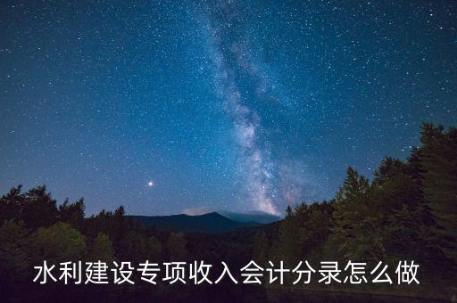 水利專項(xiàng)收入什么意思，水利建設(shè)專項(xiàng)收入會(huì)計(jì)分錄怎么做