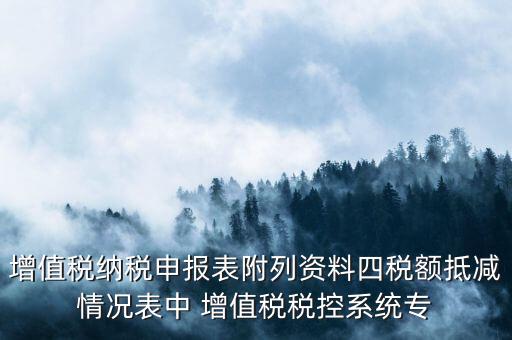 增值稅納稅申報(bào)表附列資料四稅額抵減情況表中 增值稅稅控系統(tǒng)專