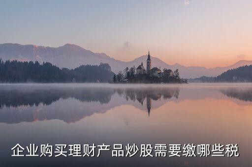 理財(cái)稅包含什么，信托理財(cái)產(chǎn)品涉及的稅種有哪些