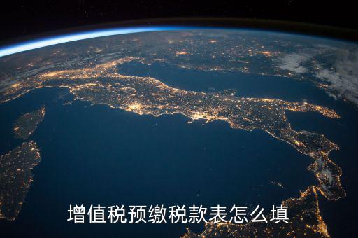 預(yù)交稅款表是什么，增值稅預(yù)繳稅款表怎么填