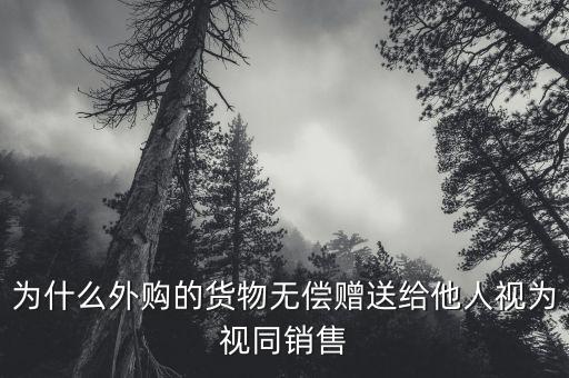 為什么贈送視同銷售，增值稅視同銷售為什么購進的貨物作為投資或分配給股東或無償贈送
