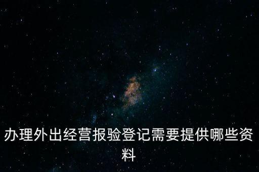 辦理外出經(jīng)營報(bào)驗(yàn)登記需要提供哪些資料