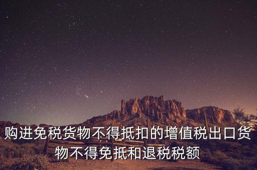 購進(jìn)免稅貨物不得抵扣的增值稅出口貨物不得免抵和退稅稅額