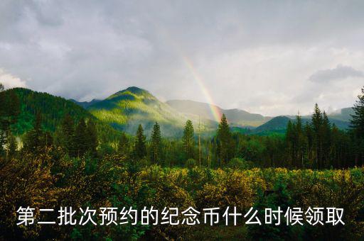 第二批次預(yù)約的紀念幣什么時候領(lǐng)取