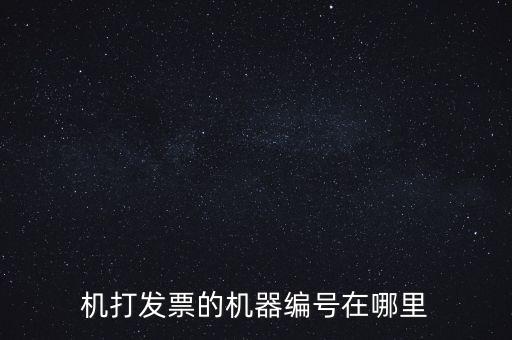 發(fā)票機器編號是什么，機打發(fā)票的機器編號在哪里