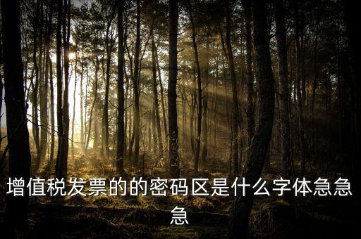 發(fā)票密碼區(qū)是什么字體，增值稅發(fā)票的的密碼區(qū)是什么字體急急急