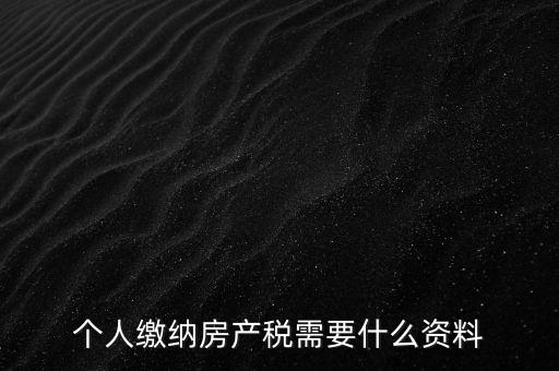 申報(bào)房產(chǎn)稅需要什么資料，辦理房產(chǎn)稅需要提供哪些材料