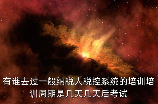 培訓(xùn)完什么時候裝稅控設(shè)備，有誰去過一般納稅人稅控系統(tǒng)的培訓(xùn)培訓(xùn)周期是幾天幾天后考試