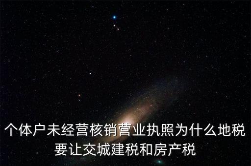 個體戶未經(jīng)營核銷營業(yè)執(zhí)照為什么地稅要讓交城建稅和房產(chǎn)稅