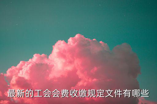 工會收取會費的對象是什么，工會會費是什么什么人需要交會費收取后具體是用來干什么的