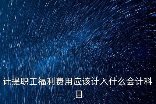 福利費記什么科目，職工福利費屬于什么科目