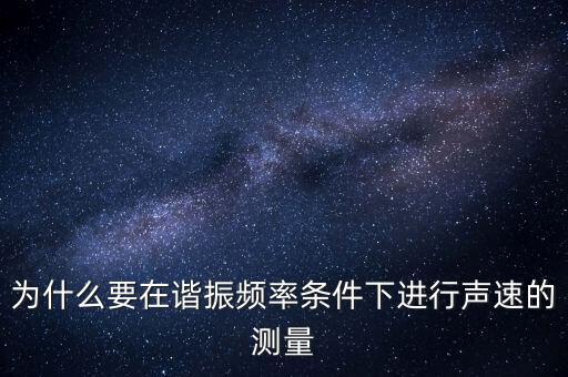 為什么要在簡(jiǎn)歇頻率下，為什么要在諧振頻率條件下進(jìn)行聲速的測(cè)量