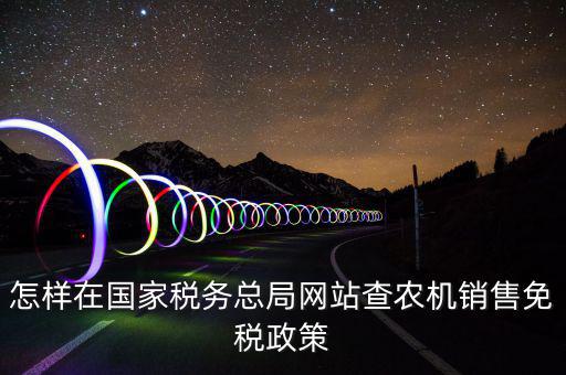 怎樣在國家稅務(wù)總局網(wǎng)站查農(nóng)機(jī)銷售免稅政策