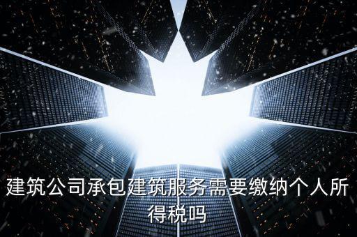 建筑公司承包建筑服務需要繳納個人所得稅嗎