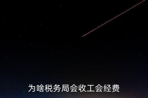 為什么叫工會(huì)經(jīng)費(fèi)地稅代收，為啥稅務(wù)局會(huì)收工會(huì)經(jīng)費(fèi)