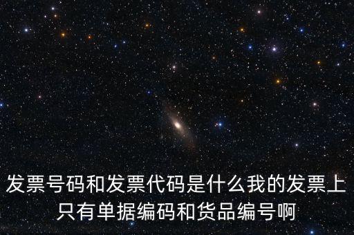 發(fā)票號碼和發(fā)票代碼是什么我的發(fā)票上只有單據編碼和貨品編號啊