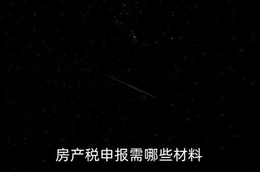 報(bào)房產(chǎn)稅需要什么資料，房產(chǎn)稅申報(bào)需哪些材料