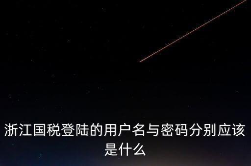 浙江網(wǎng)上稅務(wù)局的用戶是什么，浙江國稅登陸的用戶名與密碼分別應(yīng)該是什么