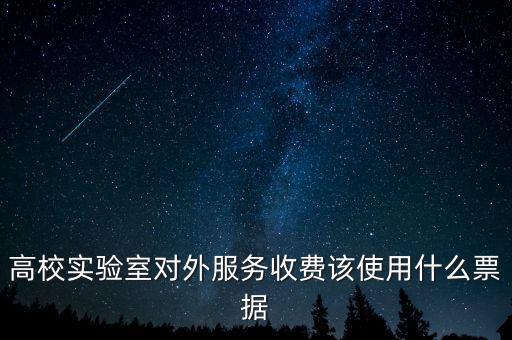 外籍學(xué)生收費(fèi)使用什么票據(jù)，高校實(shí)驗(yàn)室對(duì)外服務(wù)收費(fèi)該使用什么票據(jù)