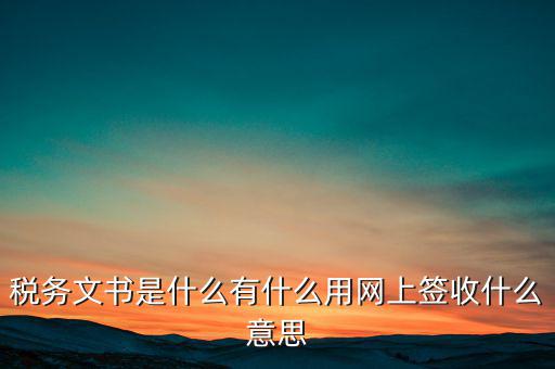 地稅涉稅文書是什么意思，純稅收和稅費(fèi)同征文書已終審?fù)ㄟ^是什么意思啊