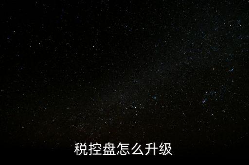 稅控什么時(shí)候更新，稅控盤怎么升級(jí)