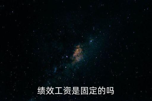 國(guó)稅局績(jī)效工資是什么，績(jī)效工資是固定的嗎