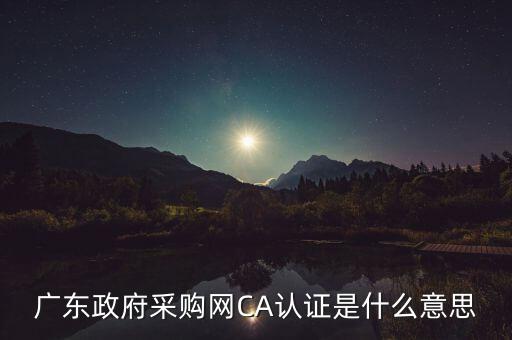 ca認證是什么意思，廣東政府采購網(wǎng)CA認證是什么意思