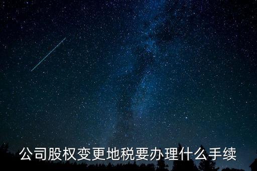 股權(quán)變更地稅需要什么資料，變更法人變更股權(quán)地稅需要什么手續(xù)