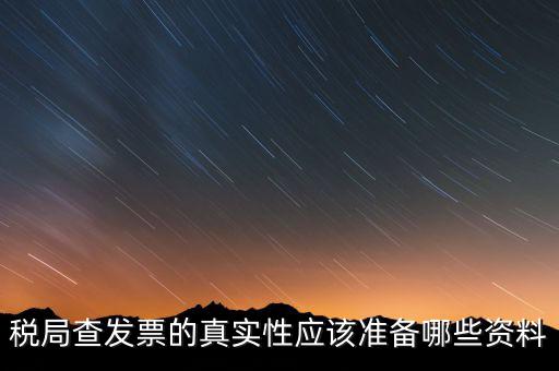 稅局查發(fā)票的真實性應該準備哪些資料