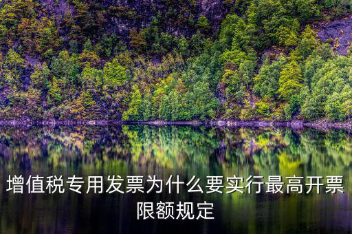 增值稅專用發(fā)票為什么要實(shí)行最高開(kāi)票限額規(guī)定