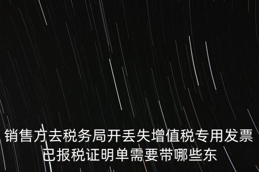 銷(xiāo)售方去稅務(wù)局開(kāi)丟失增值稅專(zhuān)用發(fā)票已報(bào)稅證明單需要帶哪些東