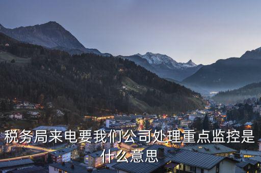 稅局監(jiān)控風(fēng)控是什么意思，被稅務(wù)局強(qiáng)制監(jiān)控是怎么回事