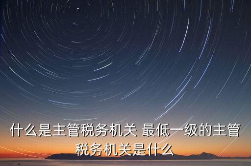 主管稅務(wù)機關(guān)寫什么，個人所得稅申報的軟件上的主管征收機關(guān)填什么是填當?shù)氐牡囟惥謫?/></a></span><span id=