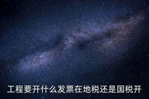 施工后開什么地方的國稅，工程要開什么發(fā)票在地稅還是國稅開