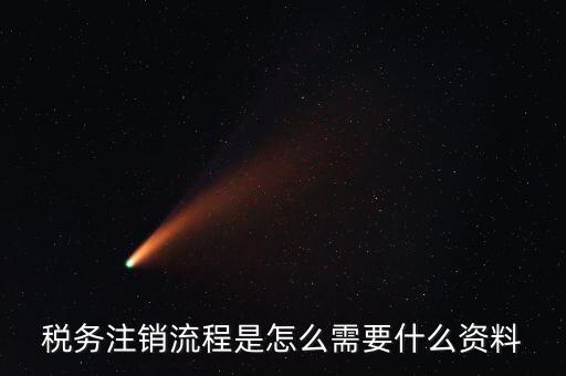 國稅局解除協(xié)查需要帶什么材料，稅務注銷流程是怎么需要什么資料
