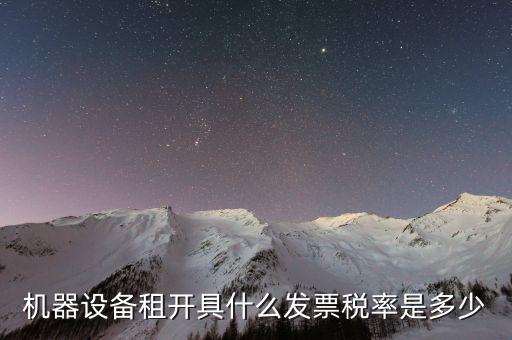 設(shè)備租用是什么發(fā)票，機(jī)器設(shè)備租開(kāi)具什么發(fā)票稅率是多少