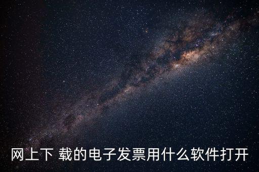 網(wǎng)上下 載的電子發(fā)票用什么軟件打開(kāi)